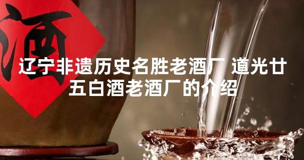 辽宁非遗历史名胜老酒厂 道光廿五白酒老酒厂的介绍